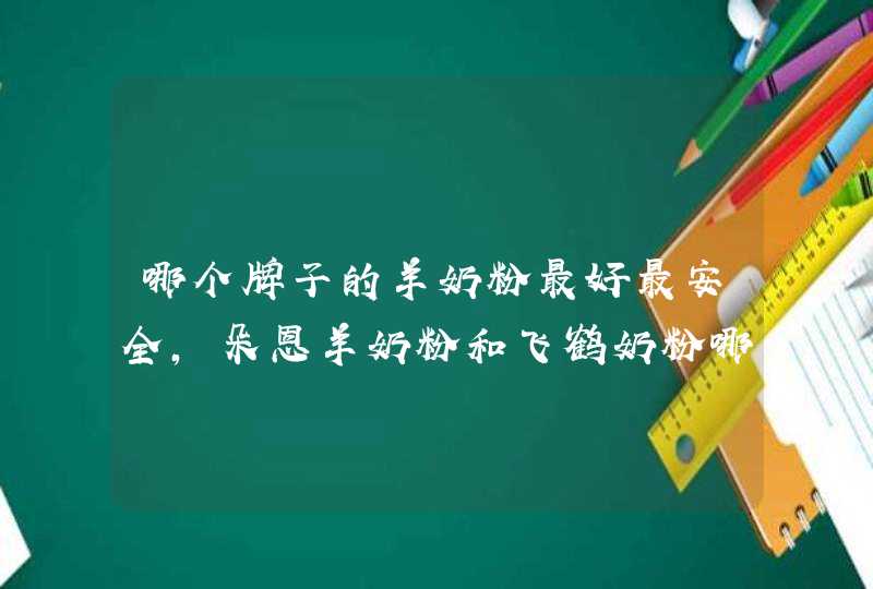 哪个牌子的羊奶粉最好最安全，朵恩羊奶粉和飞鹤奶粉哪个好,第1张