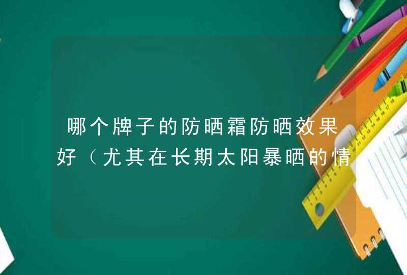 哪个牌子的防晒霜防晒效果好（尤其在长期太阳暴晒的情况下）,第1张