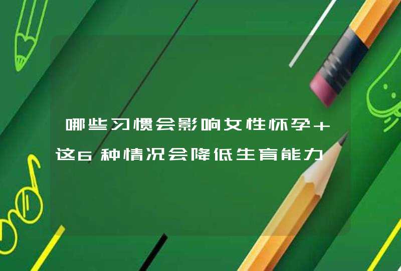 哪些习惯会影响女性怀孕 这6种情况会降低生育能力,第1张