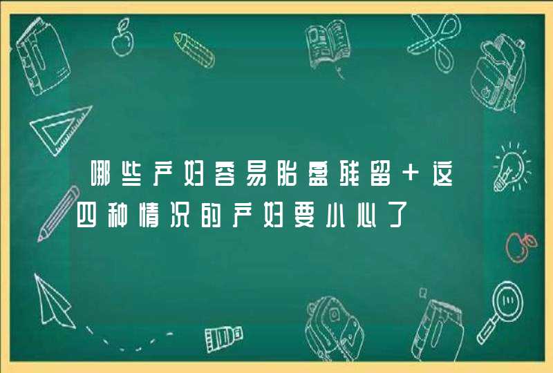 哪些产妇容易胎盘残留 这四种情况的产妇要小心了,第1张