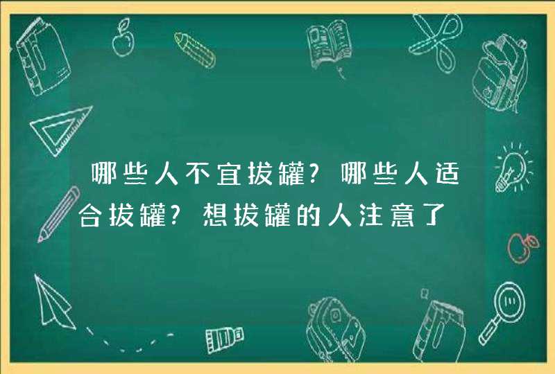 哪些人不宜拔罐?哪些人适合拔罐?想拔罐的人注意了,第1张