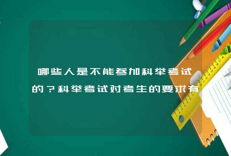 哪些人是不能参加科举考试的？科举考试对考生的要求有多高？,第1张