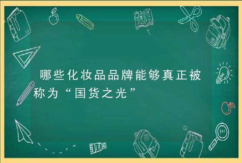 哪些化妆品品牌能够真正被称为“国货之光”,第1张