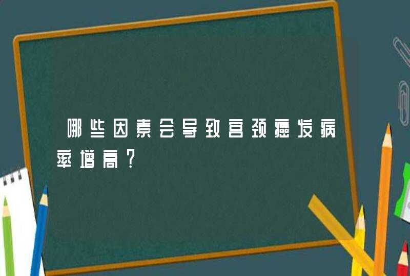 哪些因素会导致宫颈癌发病率增高？,第1张