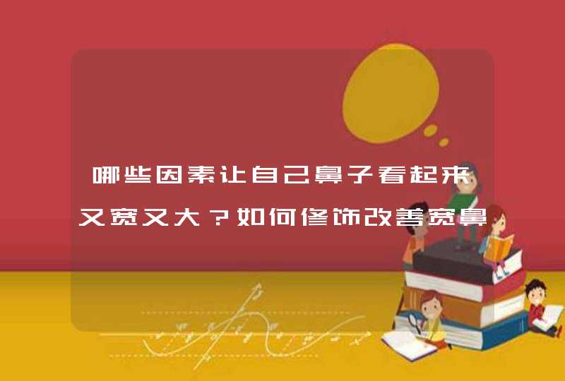 哪些因素让自己鼻子看起来又宽又大？如何修饰改善宽鼻翼大鼻子？,第1张