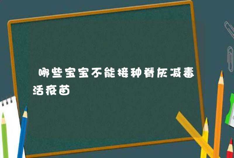 哪些宝宝不能接种脊灰减毒活疫苗,第1张