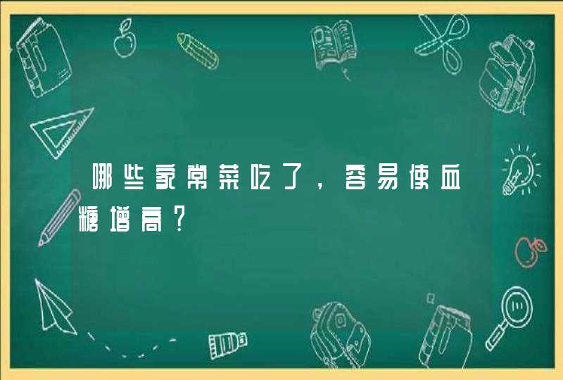 哪些家常菜吃了，容易使血糖增高？,第1张