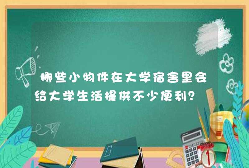 哪些小物件在大学宿舍里会给大学生活提供不少便利？,第1张