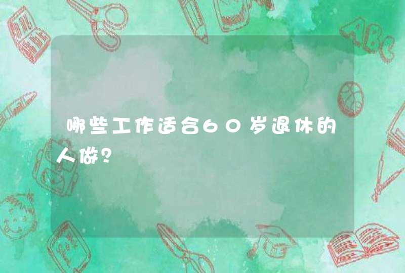 哪些工作适合60岁退休的人做？,第1张