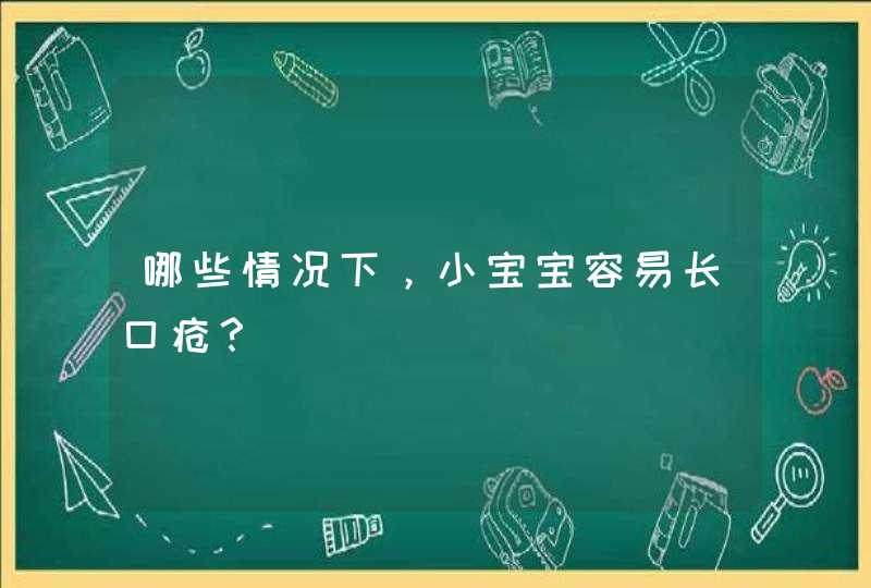 哪些情况下，小宝宝容易长口疮？,第1张