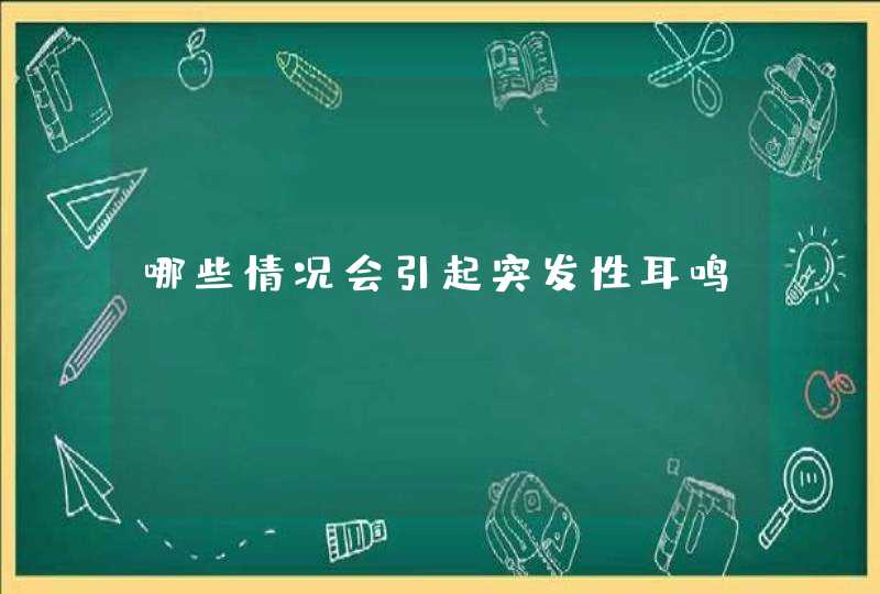 哪些情况会引起突发性耳鸣？,第1张