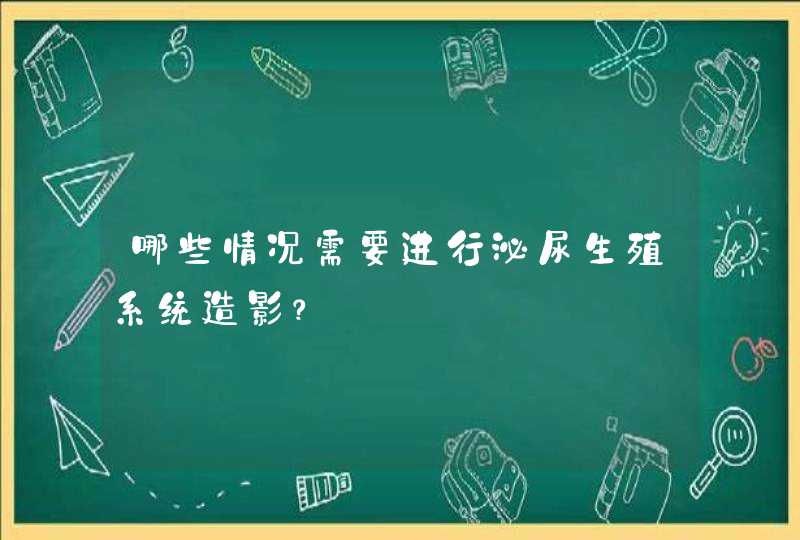 哪些情况需要进行泌尿生殖系统造影？,第1张