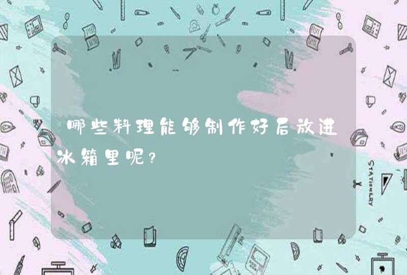 哪些料理能够制作好后放进冰箱里呢？,第1张