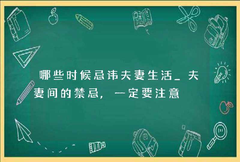 哪些时候忌讳夫妻生活_夫妻间的禁忌,一定要注意,第1张