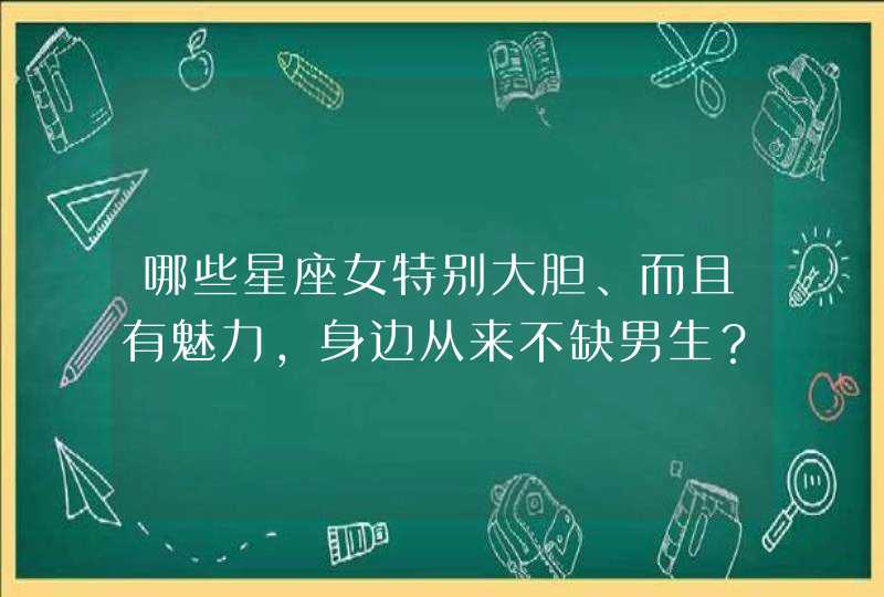 哪些星座女特别大胆、而且有魅力，身边从来不缺男生？,第1张