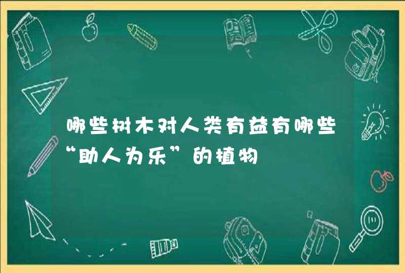 哪些树木对人类有益有哪些“助人为乐”的植物,第1张