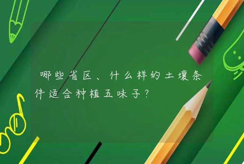 哪些省区、什么样的土壤条件适合种植五味子？,第1张