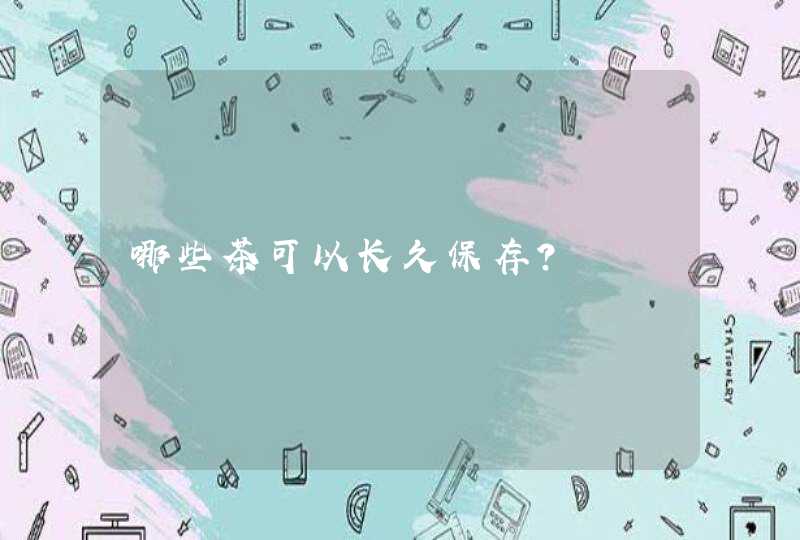 哪些茶可以长久保存？,第1张