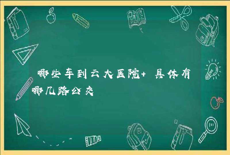 哪些车到云大医院 具体有哪几路公交,第1张