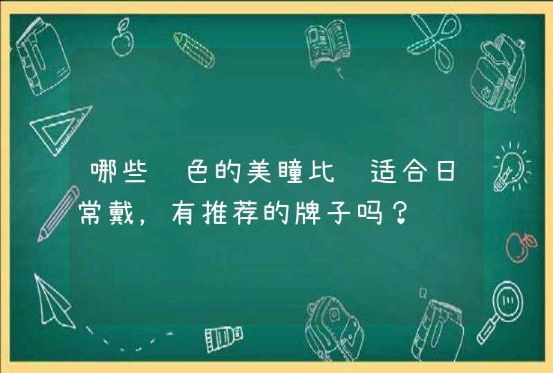 哪些颜色的美瞳比较适合日常戴，有推荐的牌子吗？,第1张