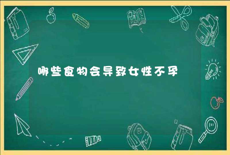 哪些食物会导致女性不孕,第1张