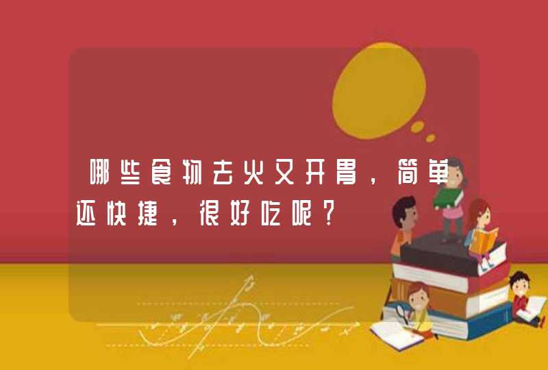 哪些食物去火又开胃，简单还快捷，很好吃呢？,第1张