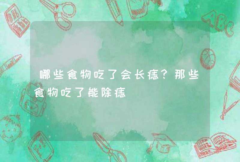 哪些食物吃了会长痣?那些食物吃了能除痣,第1张