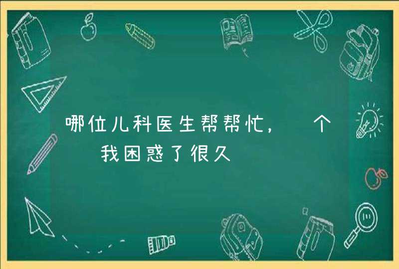 哪位儿科医生帮帮忙，这个问题我困惑了很久,第1张