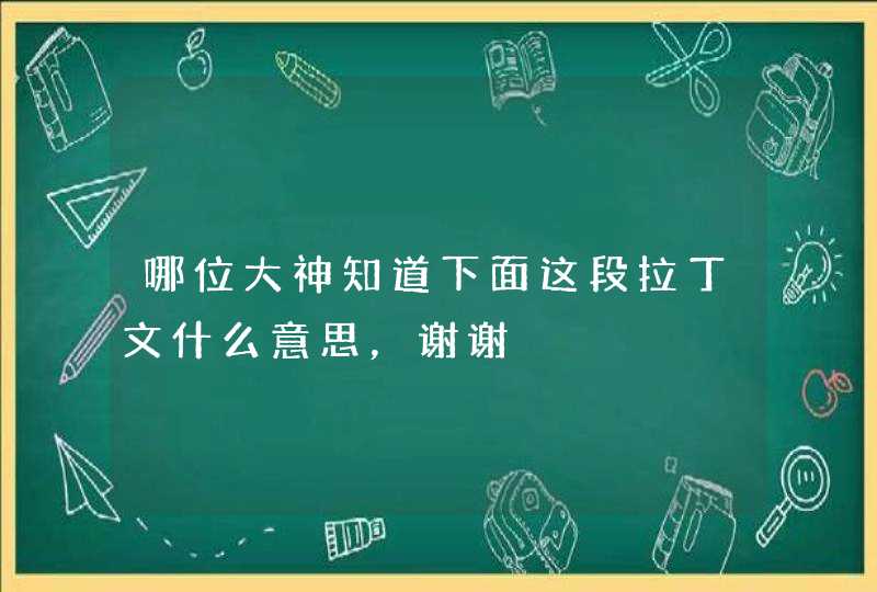 哪位大神知道下面这段拉丁文什么意思，谢谢,第1张