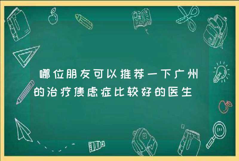 哪位朋友可以推荐一下广州的治疗焦虑症比较好的医生,第1张