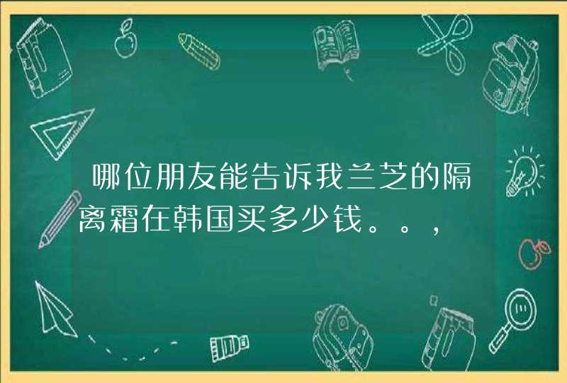 哪位朋友能告诉我兰芝的隔离霜在韩国买多少钱。。，,第1张