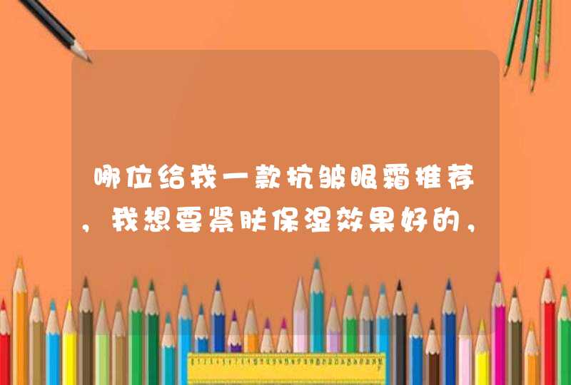 哪位给我一款抗皱眼霜推荐，我想要紧肤保湿效果好的，价格一两百吧,第1张