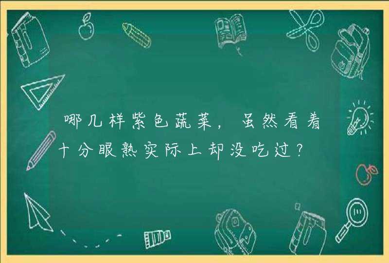 哪几样紫色蔬菜，虽然看着十分眼熟实际上却没吃过？,第1张