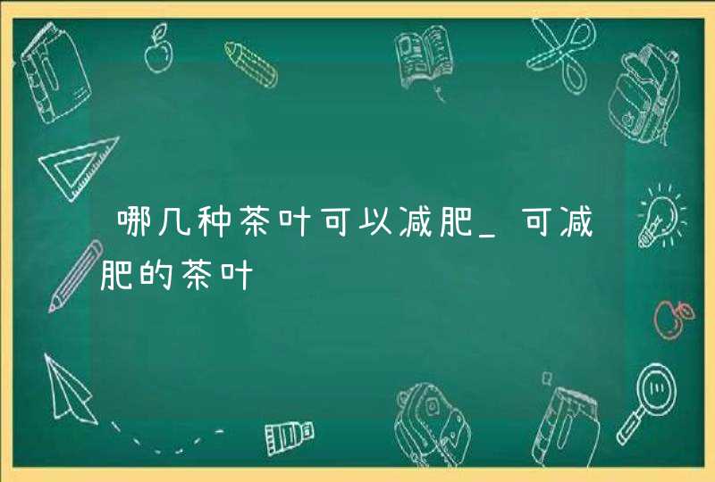 哪几种茶叶可以减肥_可减肥的茶叶,第1张