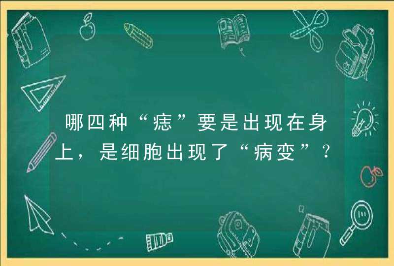 哪四种“痣”要是出现在身上，是细胞出现了“病变”？,第1张