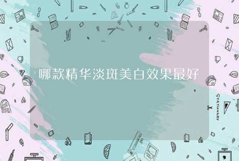 哪款精华淡斑美白效果最好,第1张