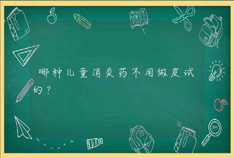 哪种儿童消炎药不用做皮试的？,第1张