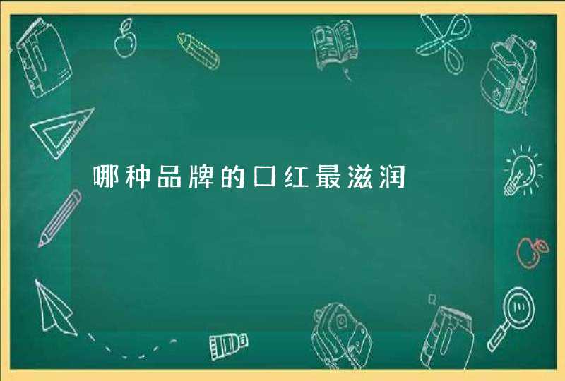 哪种品牌的口红最滋润,第1张