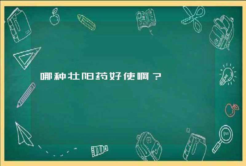 哪种壮阳药好使啊？,第1张