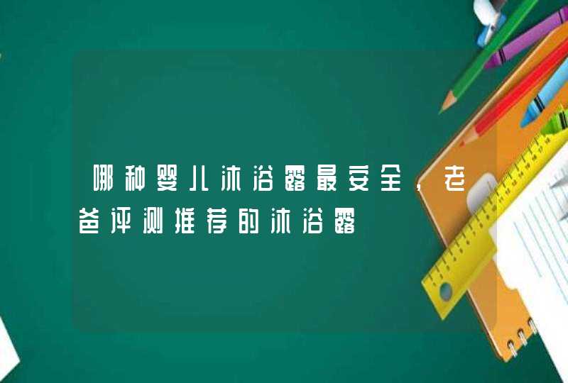 哪种婴儿沐浴露最安全，老爸评测推荐的沐浴露,第1张