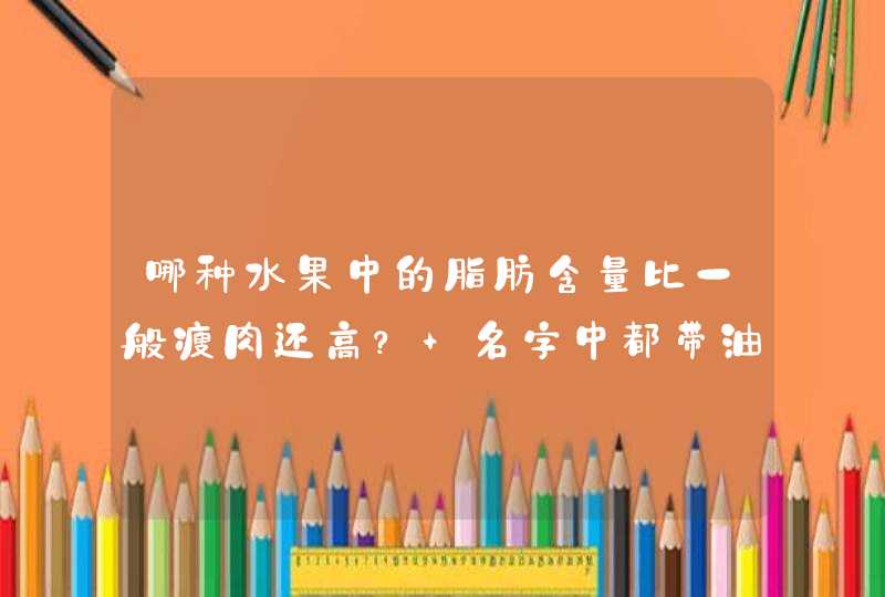 哪种水果中的脂肪含量比一般瘦肉还高？ 名字中都带油字,第1张