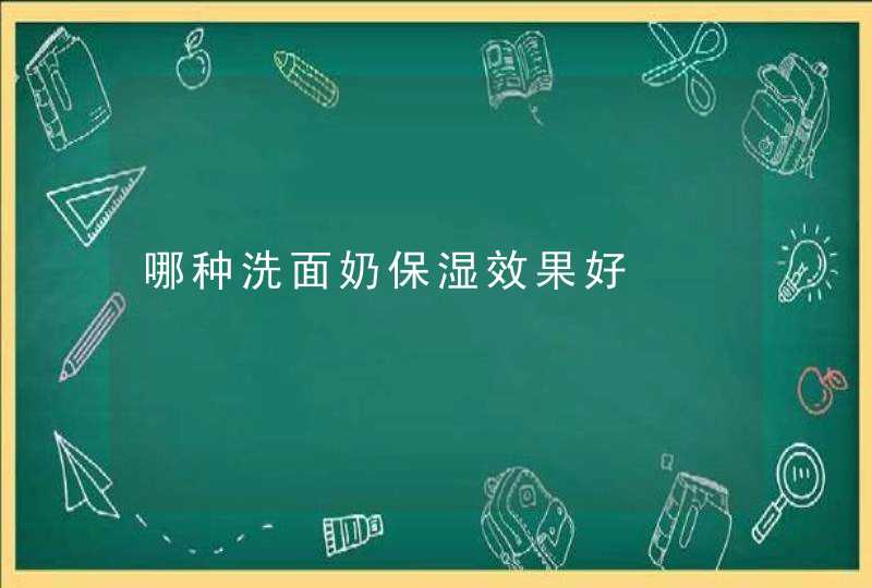 哪种洗面奶保湿效果好,第1张