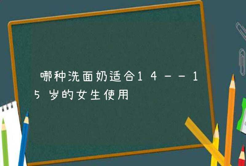 哪种洗面奶适合14——15岁的女生使用,第1张