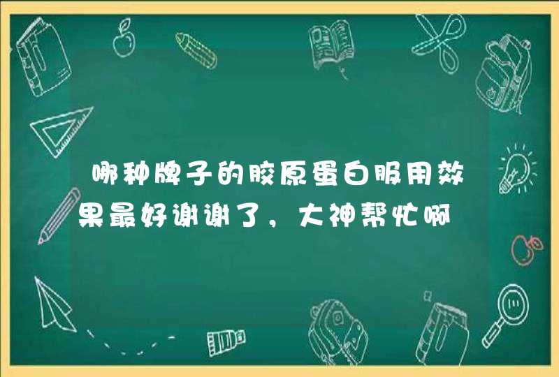 哪种牌子的胶原蛋白服用效果最好谢谢了，大神帮忙啊,第1张