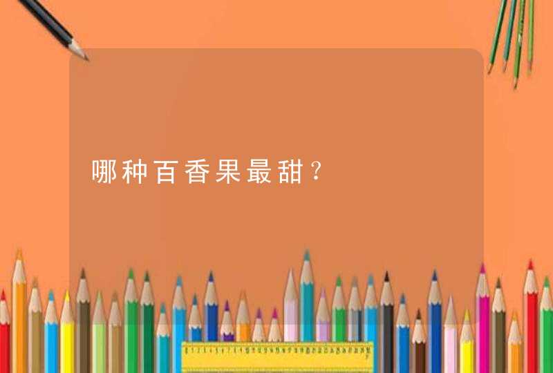 哪种百香果最甜？,第1张