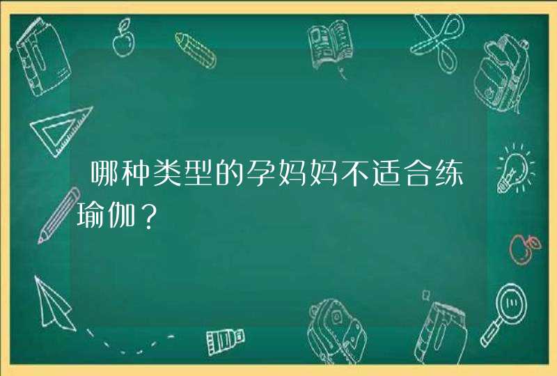 哪种类型的孕妈妈不适合练瑜伽？,第1张