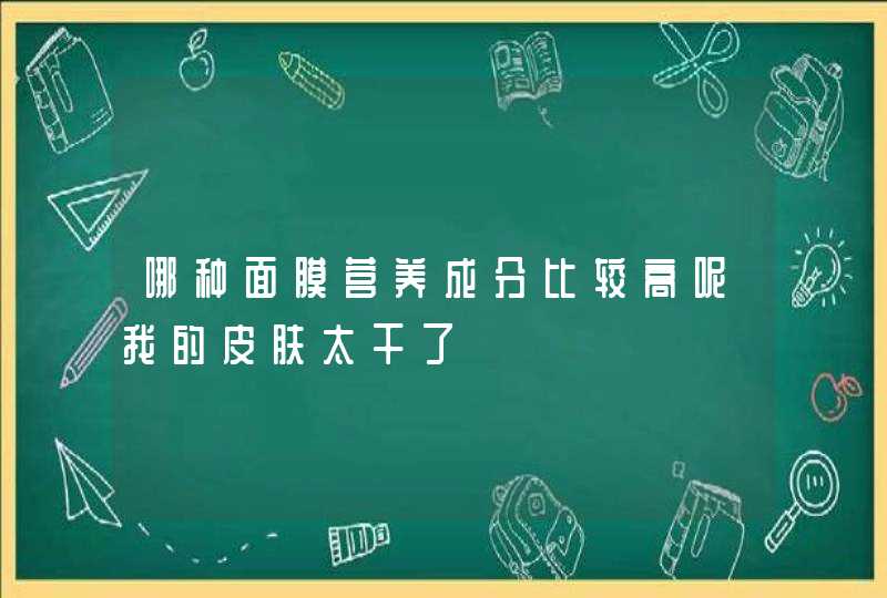 哪种面膜营养成分比较高呢我的皮肤太干了,第1张