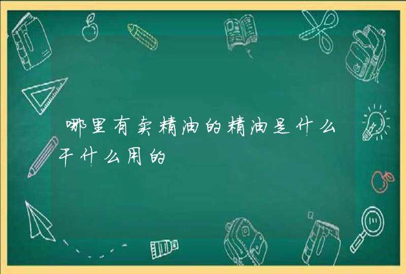 哪里有卖精油的精油是什么干什么用的,第1张