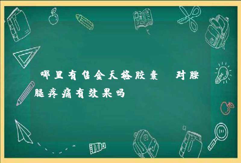 哪里有售金天格胶囊？对腰腿疼痛有效果吗？,第1张