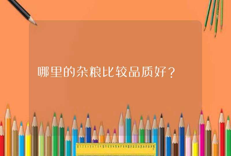 哪里的杂粮比较品质好？,第1张